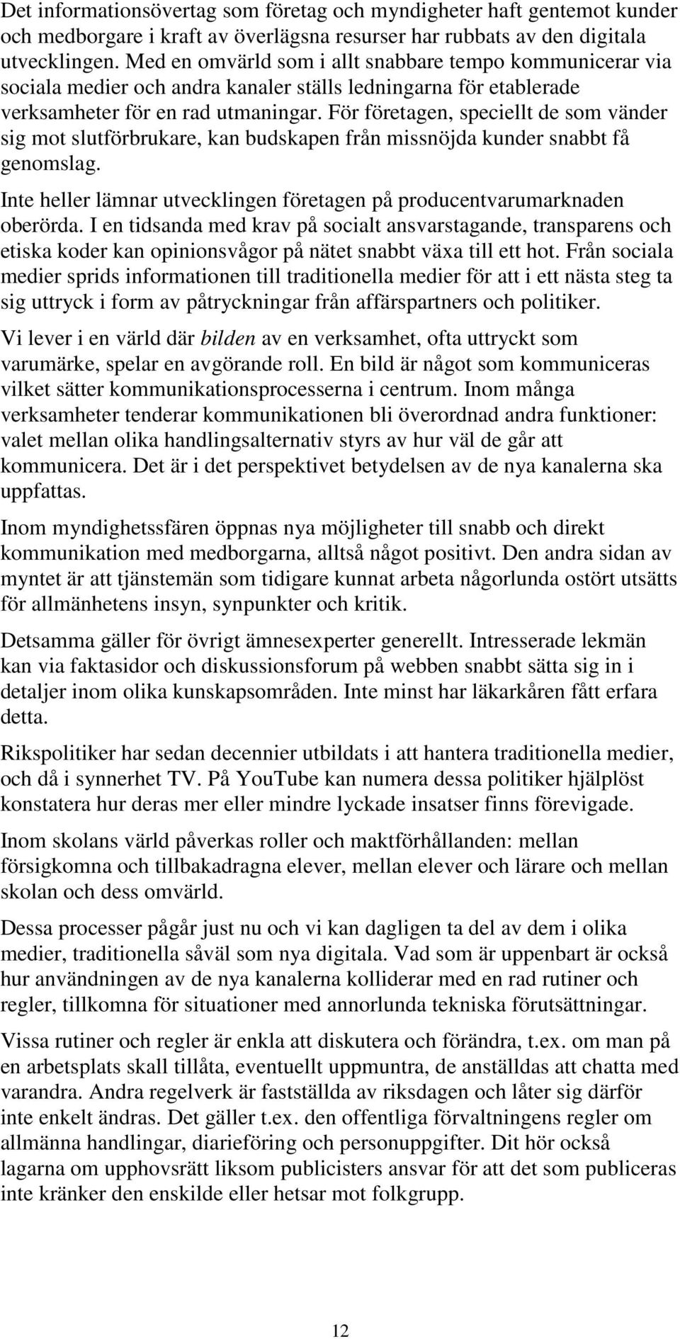 För företagen, speciellt de som vänder sig mot slutförbrukare, kan budskapen från missnöjda kunder snabbt få genomslag. Inte heller lämnar utvecklingen företagen på producentvarumarknaden oberörda.