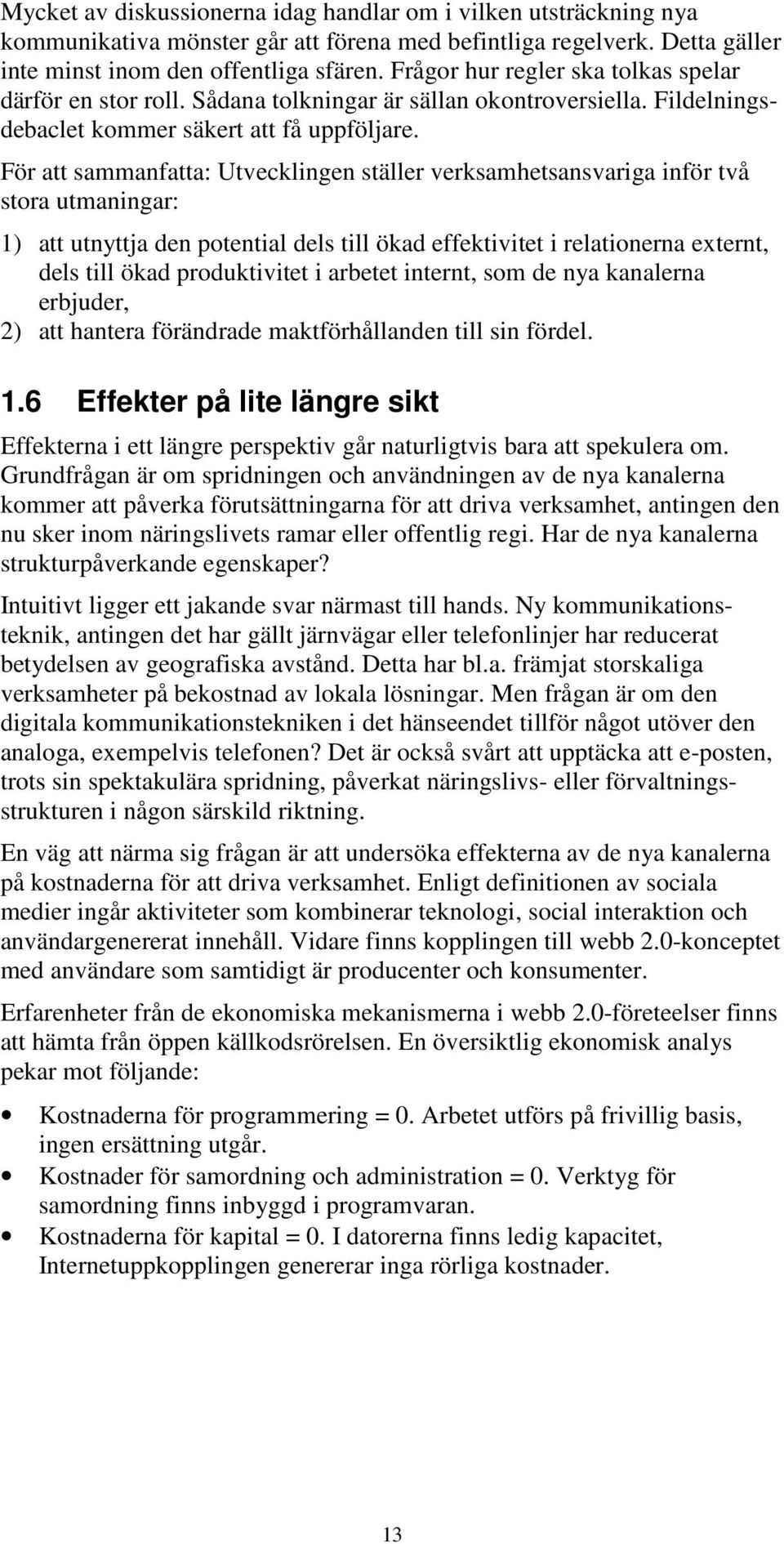 För att sammanfatta: Utvecklingen ställer verksamhetsansvariga inför två stora utmaningar: 1) att utnyttja den potential dels till ökad effektivitet i relationerna externt, dels till ökad