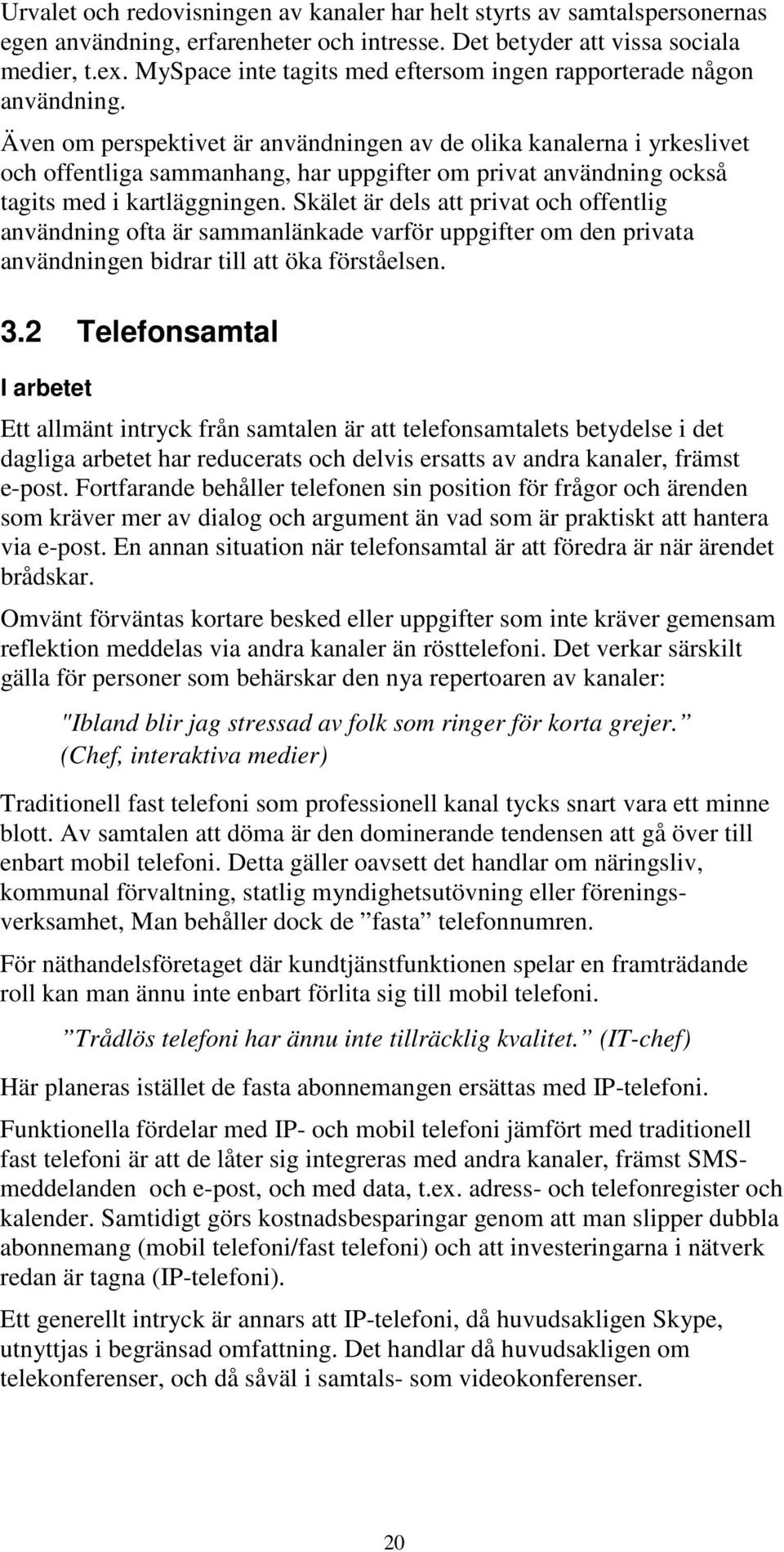 Även om perspektivet är användningen av de olika kanalerna i yrkeslivet och offentliga sammanhang, har uppgifter om privat användning också tagits med i kartläggningen.