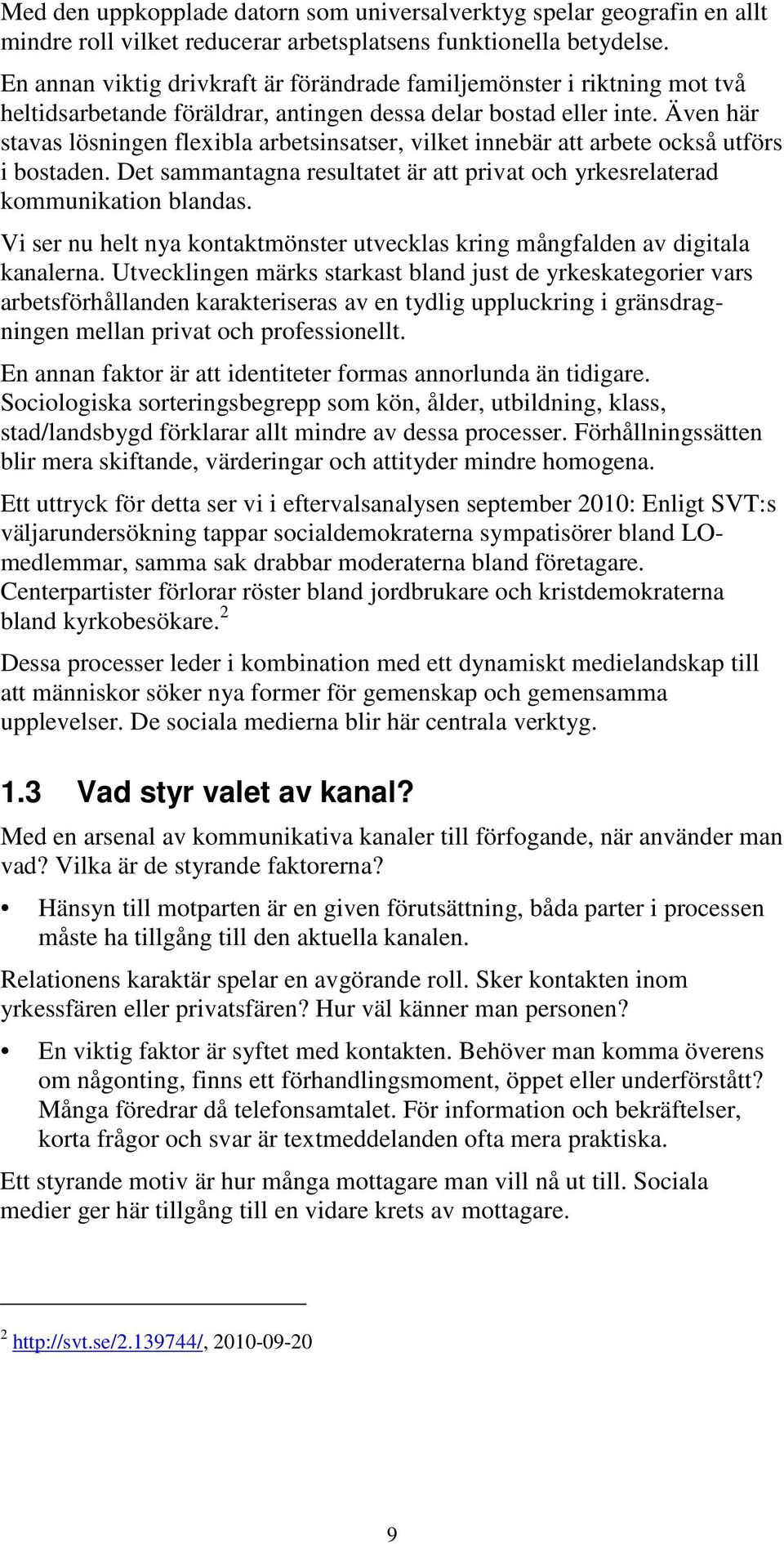 Även här stavas lösningen flexibla arbetsinsatser, vilket innebär att arbete också utförs i bostaden. Det sammantagna resultatet är att privat och yrkesrelaterad kommunikation blandas.