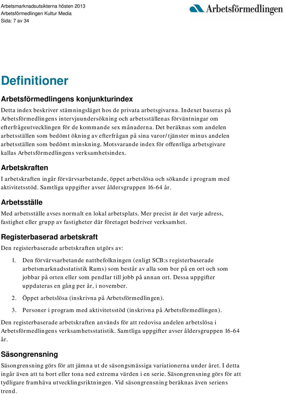 Det beräknas som andelen arbetsställen som bedömt ökning av efterfrågan på sina varor/tjänster minus andelen arbetsställen som bedömt minskning.