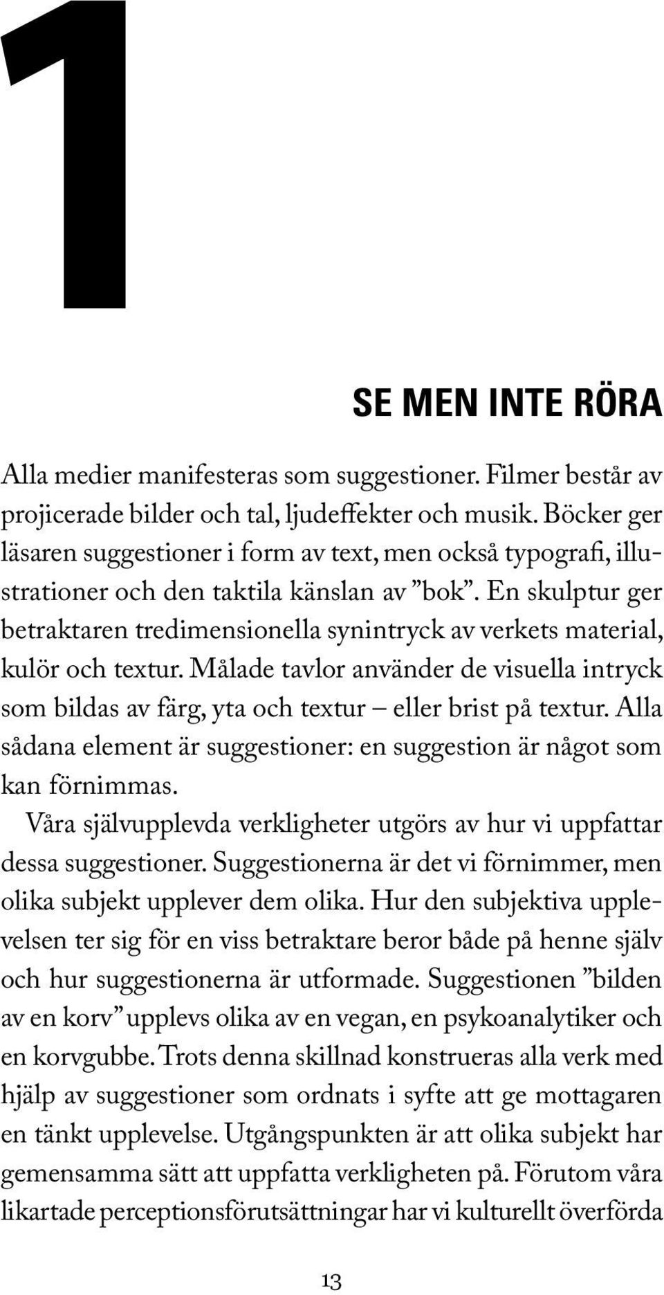 En skulptur ger betraktaren tredimensionella synintryck av verkets material, kulör och textur. Målade tavlor använder de visuella in tryck som bildas av färg, yta och textur eller brist på tex tur.