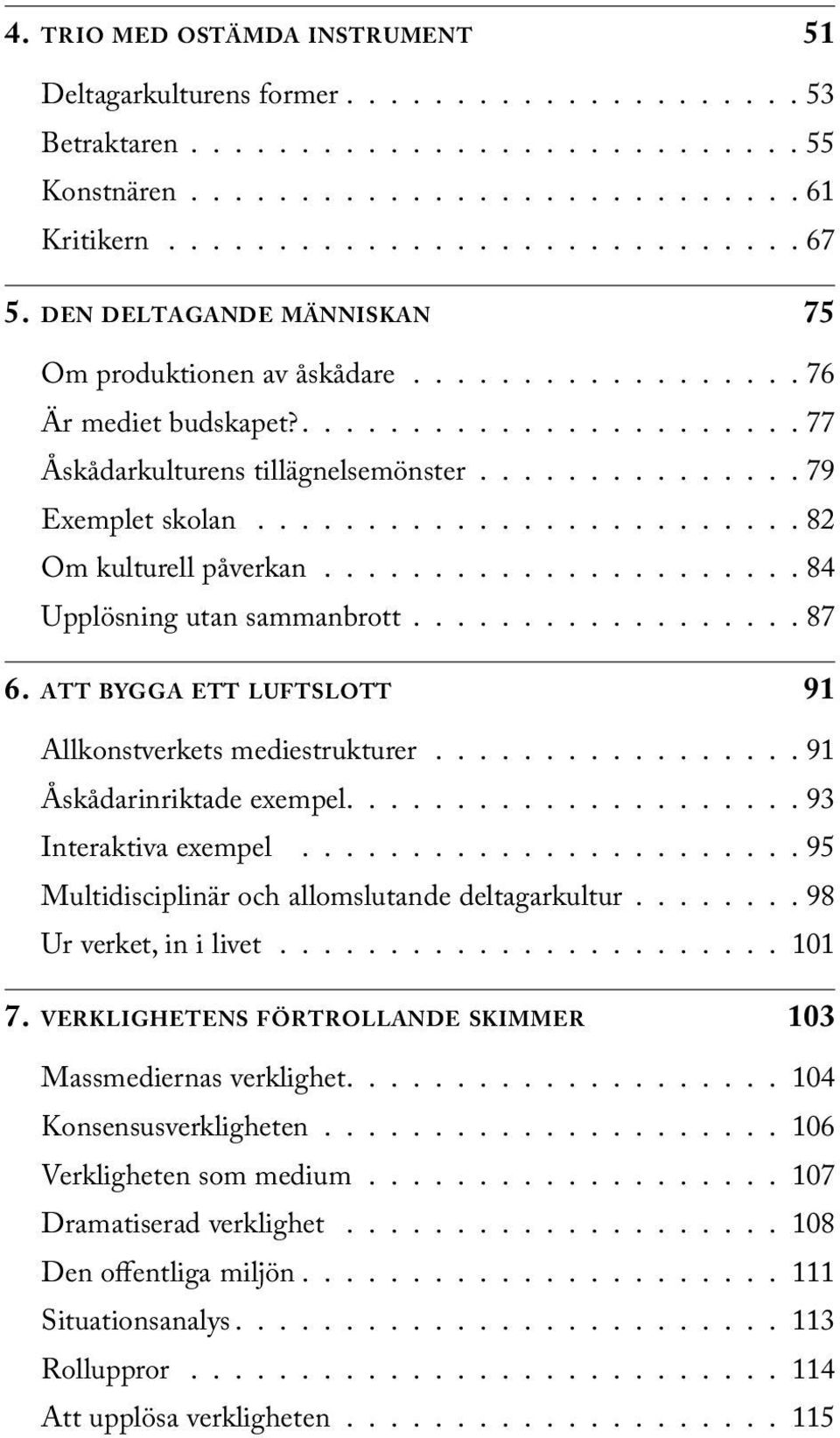 ........................ 82 Om kulturell påverkan...................... 84 Upplösning utan sammanbrott.................. 87 6. att bygga ett luftslott 91 Allkonstverkets mediestrukturer.