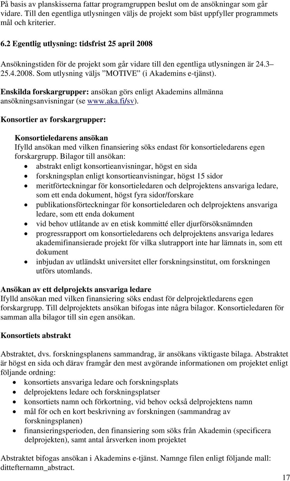 Enskilda forskargrupper: ansökan görs enligt Akademins allmänna ansökningsanvisningar (se www.aka.fi/sv).