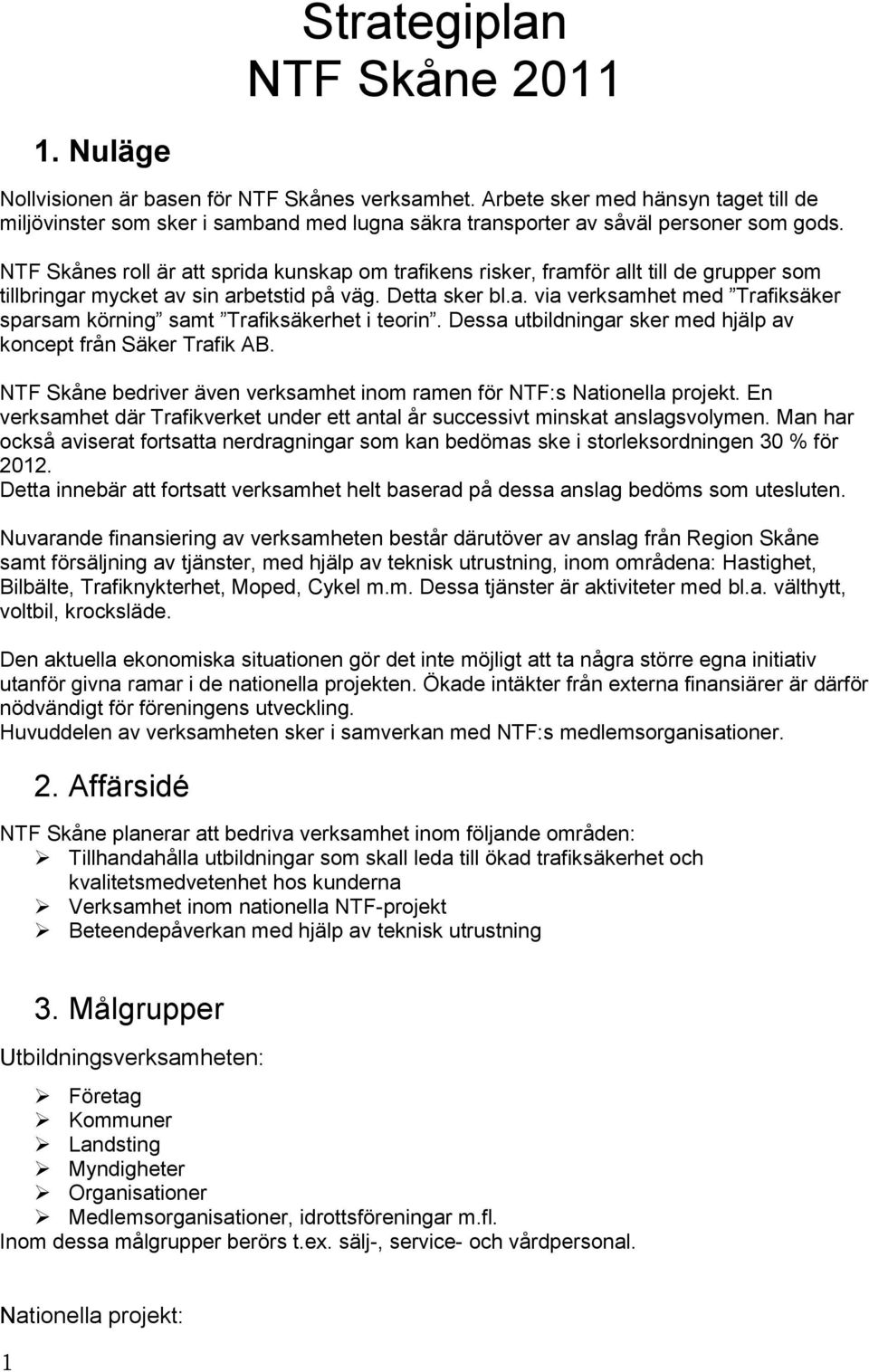 NTF Skånes roll är att sprida kunskap om trafikens risker, framför allt till de grupper som tillbringar mycket av sin arbetstid på väg. Detta sker bl.a. via verksamhet med Trafiksäker sparsam körning samt Trafiksäkerhet i teorin.