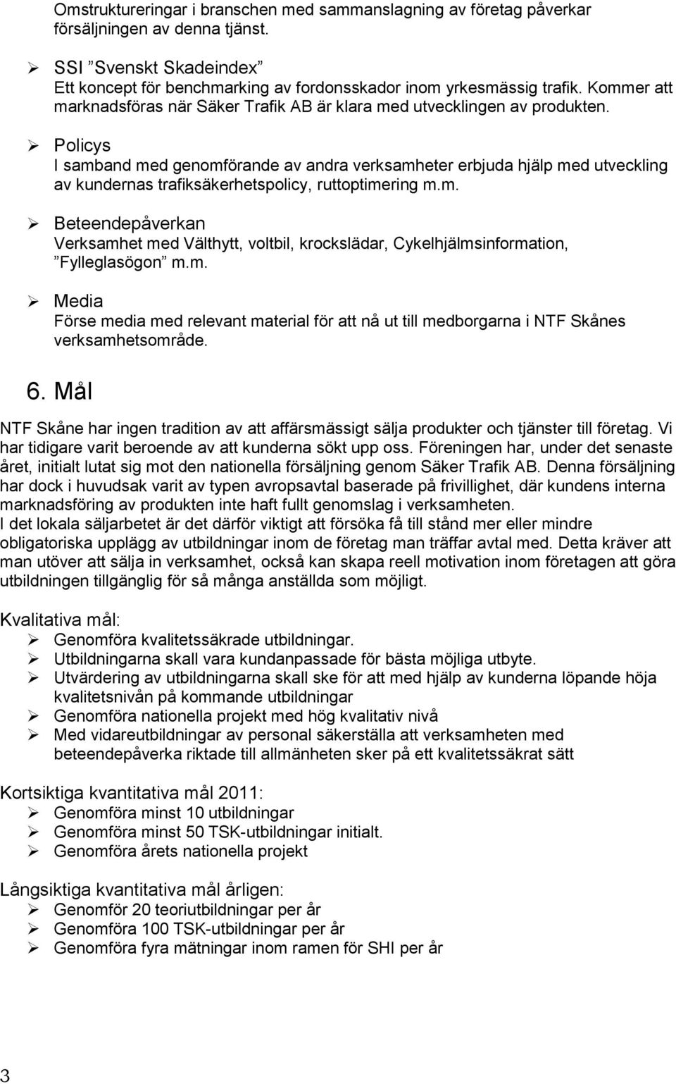 Policys I samband med genomförande av andra verksamheter erbjuda hjälp med utveckling av kundernas trafiksäkerhetspolicy, ruttoptimering m.m. Beteendepåverkan Verksamhet med Välthytt, voltbil, krockslädar, Cykelhjälmsinformation, Fylleglasögon m.