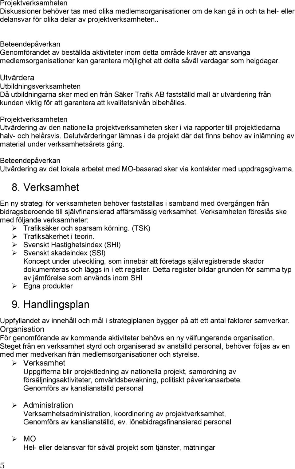 Utvärdera Utbildningsverksamheten Då utbildningarna sker med en från Säker Trafik AB fastställd mall är utvärdering från kunden viktig för att garantera att kvalitetsnivån bibehålles.