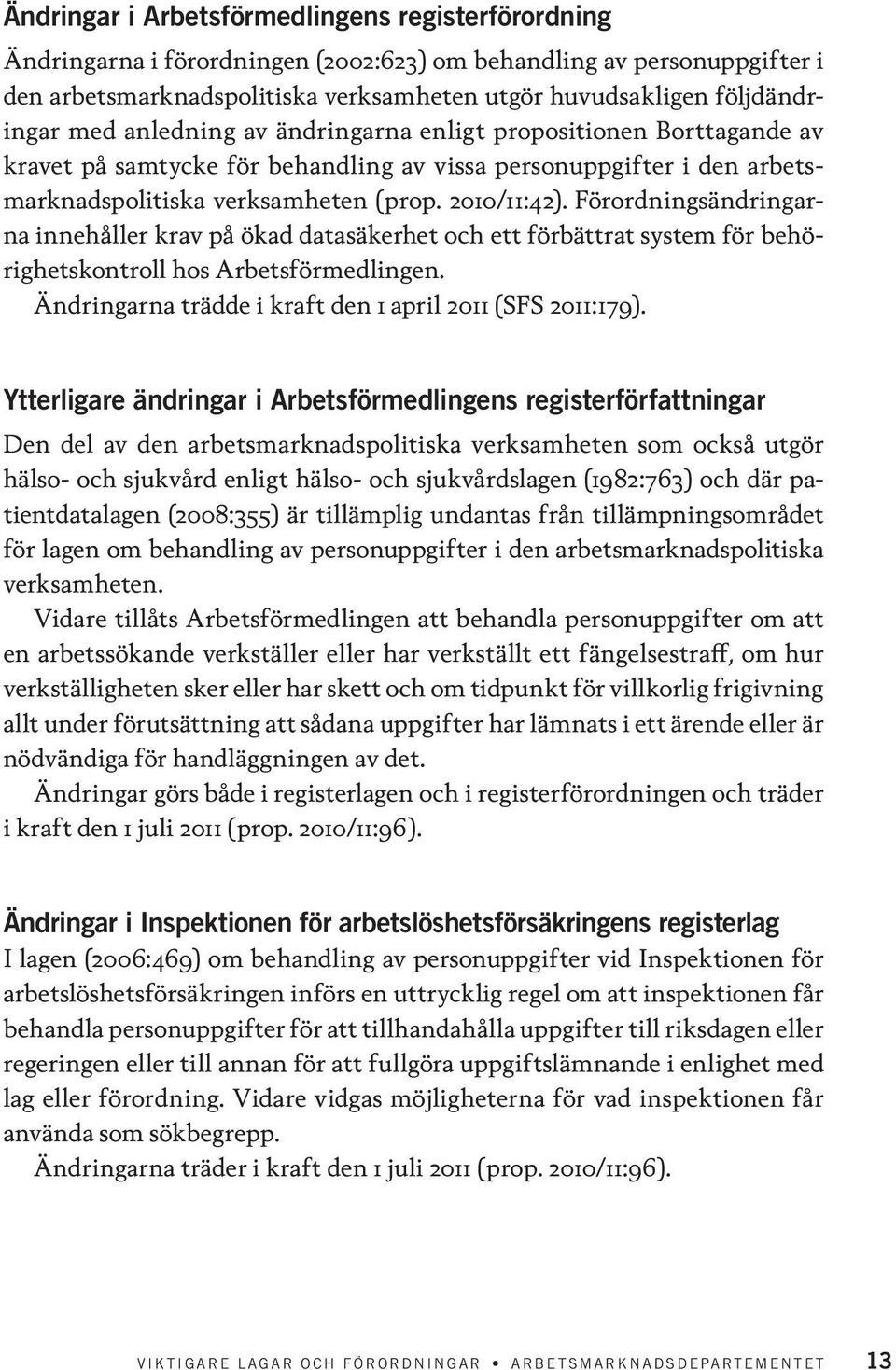 Förordningsändringarna innehåller krav på ökad datasäkerhet och ett förbättrat system för behörighetskontroll hos Arbetsförmedlingen. Ändringarna trädde i kraft den 1 april 2011 (SFS 2011:179).