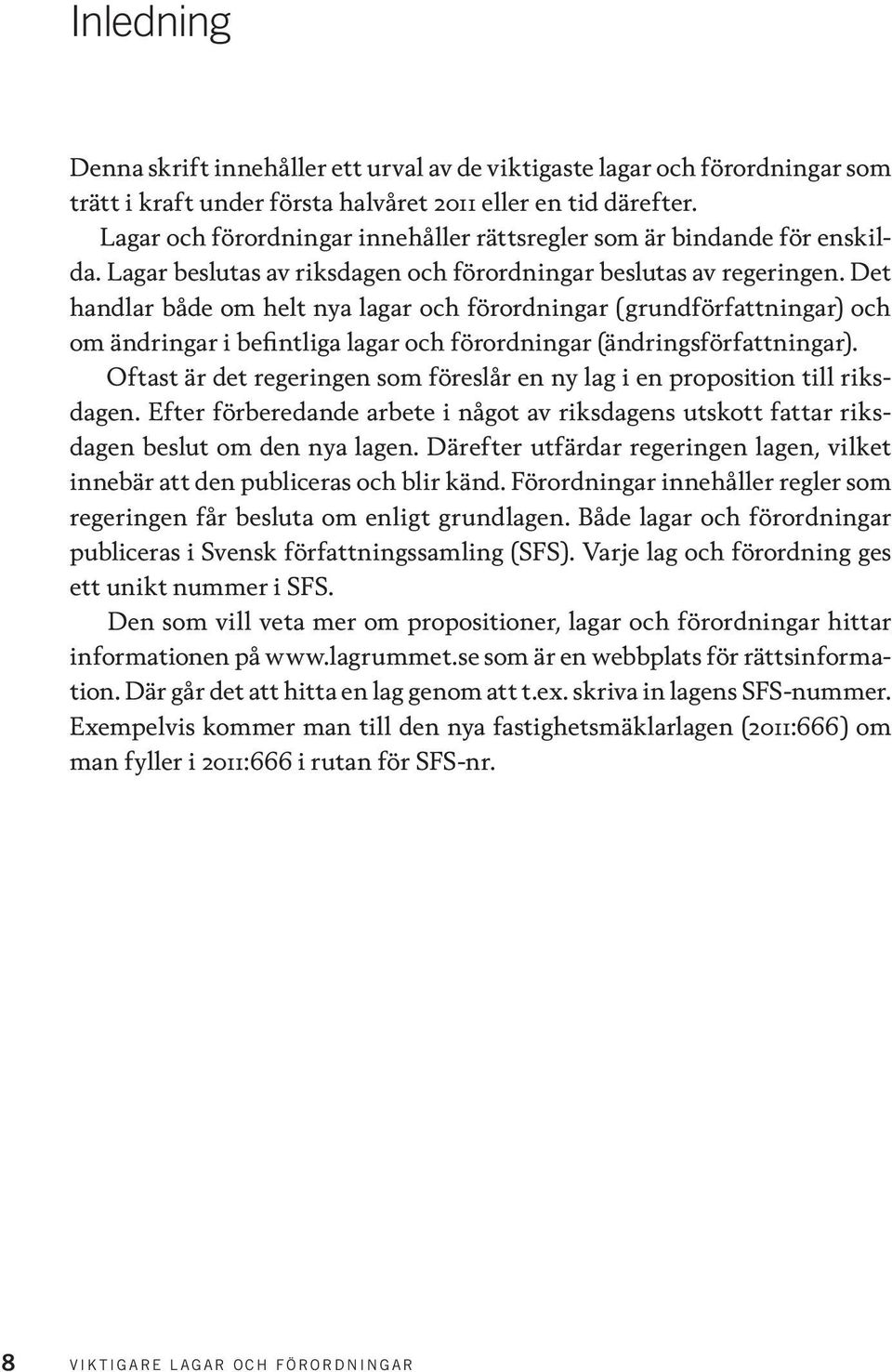 Det handlar både om helt nya lagar och förordningar (grundförfattningar) och om ändringar i befintliga lagar och förordningar (ändringsförfattningar).