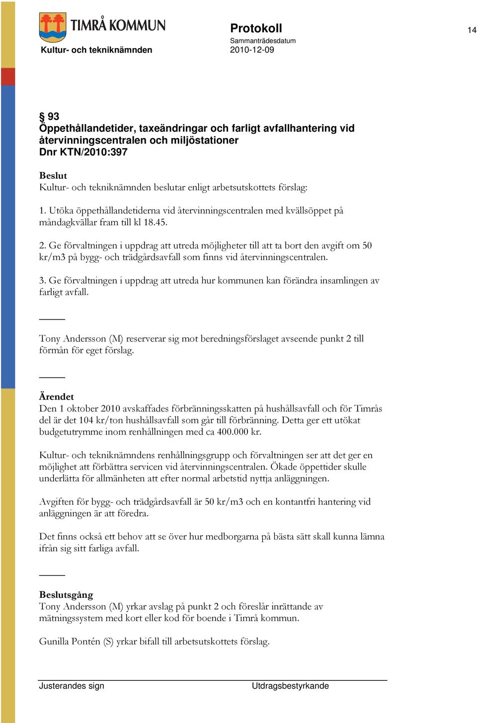 Ge förvaltningen i uppdrag att utreda möjligheter till att ta bort den avgift om 50 kr/m3 på bygg- och trädgårdsavfall som finns vid återvinningscentralen. 3.