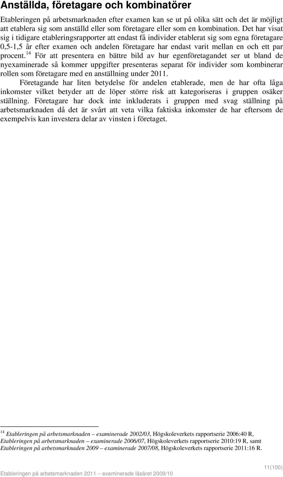 Det har visat sig i tidigare etableringsrapporter att endast få individer etablerat sig som egna företagare 0,5-1,5 år efter examen och andelen företagare har endast varit mellan en och ett par