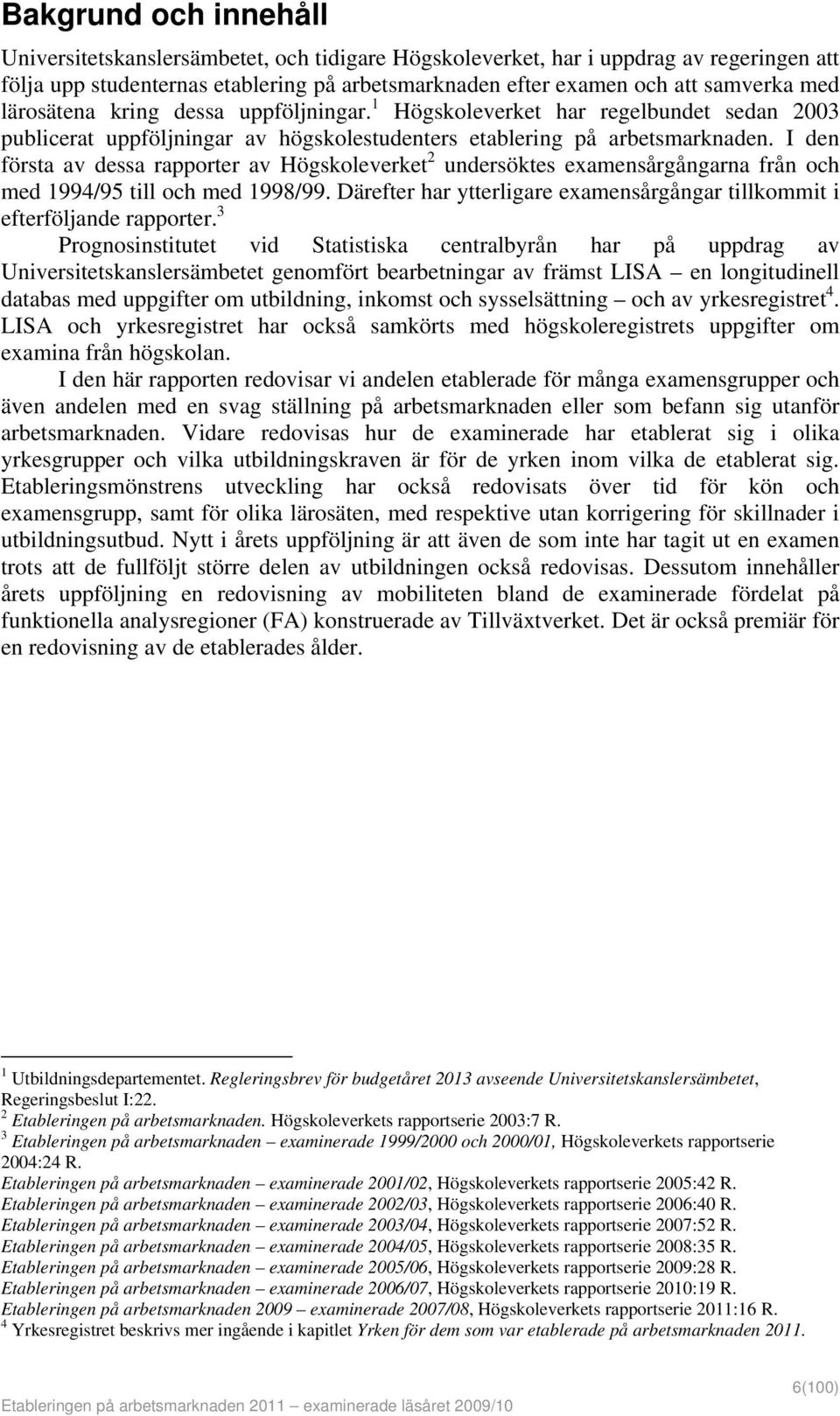 I den första av dessa rapporter av Högskoleverket 2 undersöktes examensårgångarna från och med 1994/95 till och med 1998/99.