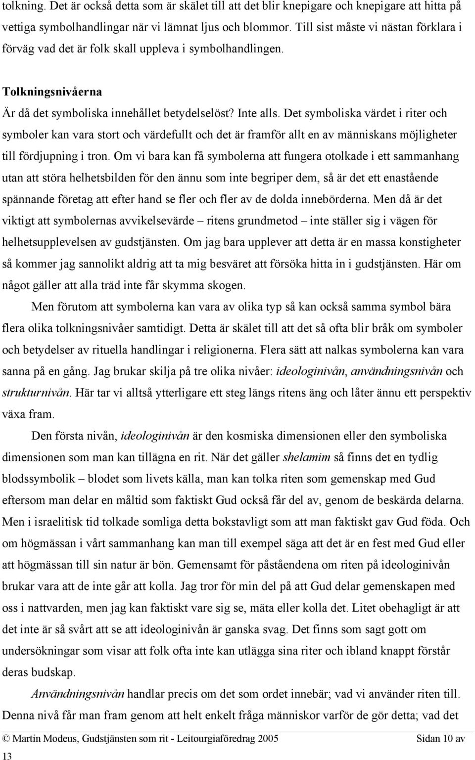 Det symboliska värdet i riter och symboler kan vara stort och värdefullt och det är framför allt en av människans möjligheter till fördjupning i tron.