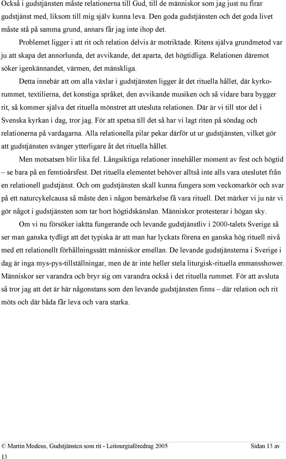 Ritens själva grundmetod var ju att skapa det annorlunda, det avvikande, det aparta, det högtidliga. Relationen däremot söker igenkännandet, värmen, det mänskliga.