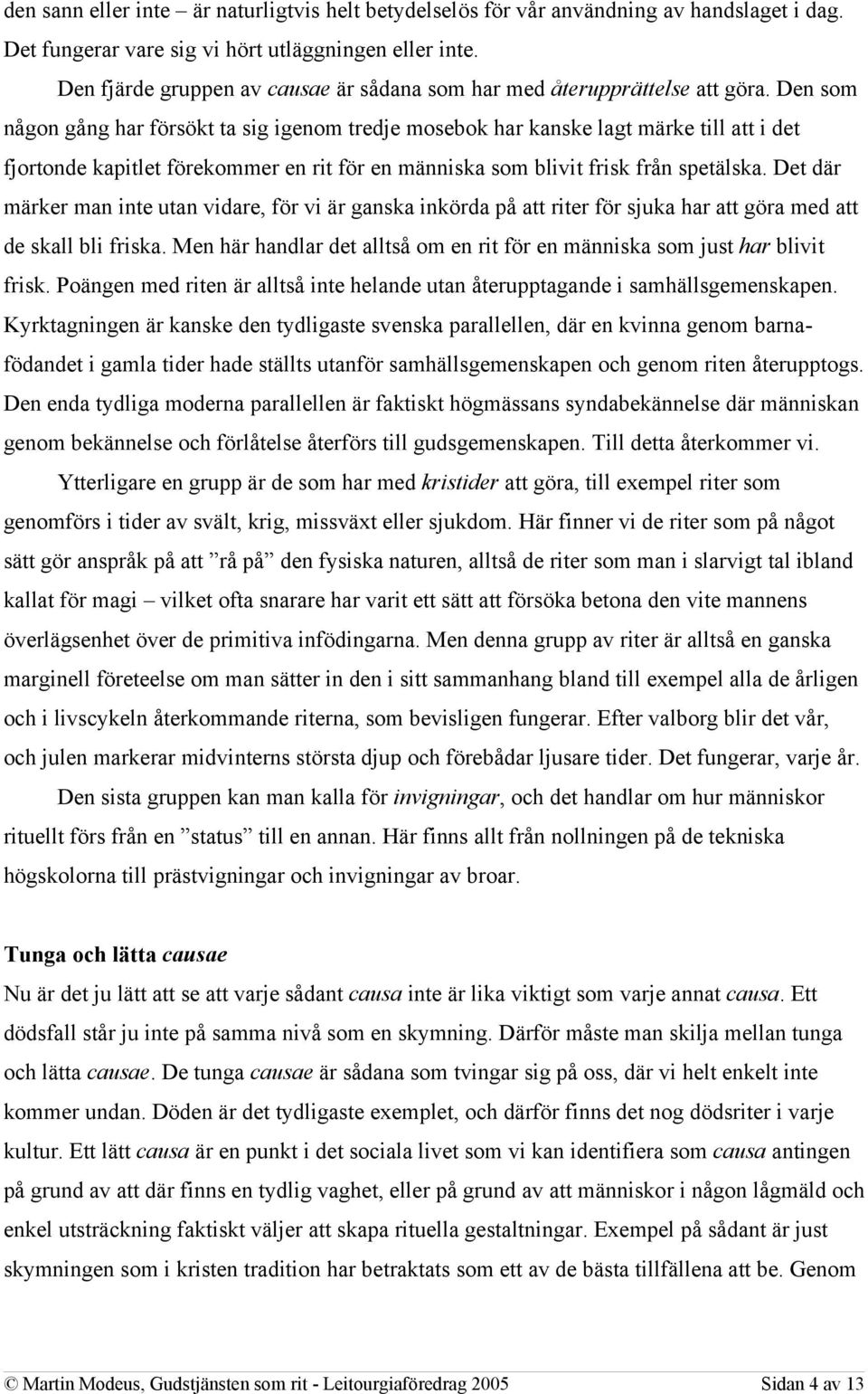 Den som någon gång har försökt ta sig igenom tredje mosebok har kanske lagt märke till att i det fjortonde kapitlet förekommer en rit för en människa som blivit frisk från spetälska.