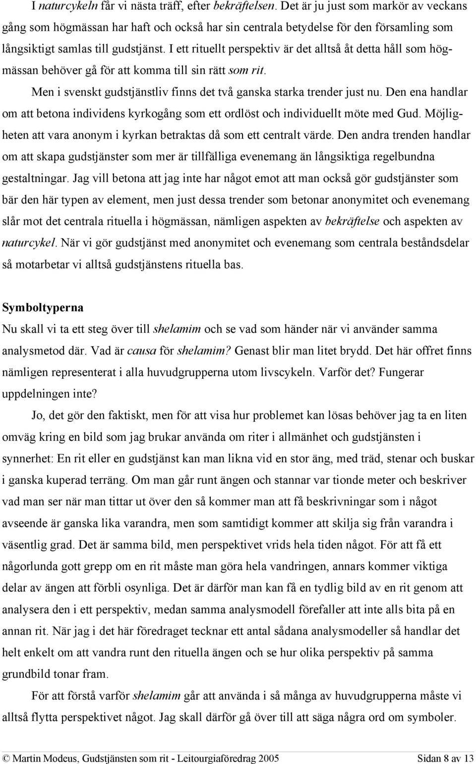 I ett rituellt perspektiv är det alltså åt detta håll som högmässan behöver gå för att komma till sin rätt som rit. Men i svenskt gudstjänstliv finns det två ganska starka trender just nu.