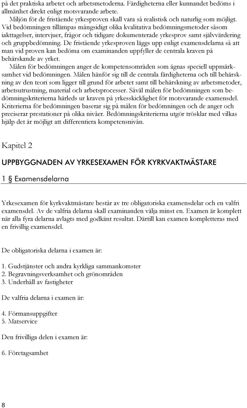 Vid bedömningen tillämpas mångsidigt olika kvalitativa bedömningsmetoder såsom iakttagelser, intervjuer, frågor och tidigare dokumenterade yrkesprov samt självvärdering och gruppbedömning.