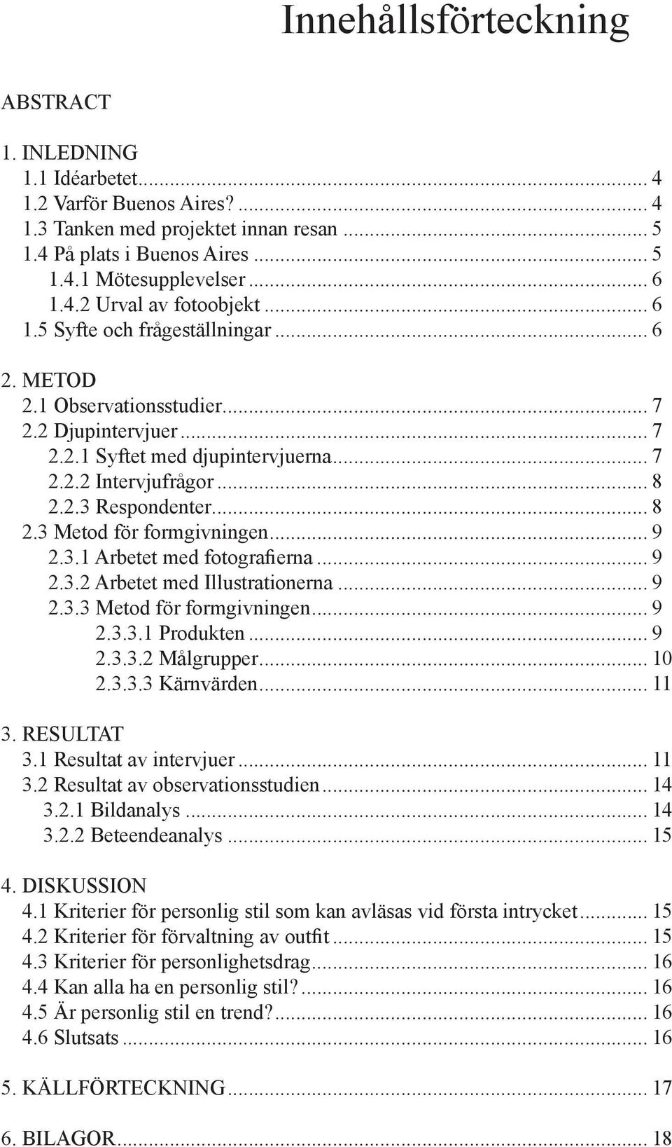 .. 9 2.3.1 Arbetet med fotografierna... 9 2.3.2 Arbetet med Illustrationerna... 9 2.3.3 Metod för formgivningen... 9 2.3.3.1 Produkten... 9 2.3.3.2 Målgrupper... 10 2.3.3.3 Kärnvärden... 11 3.