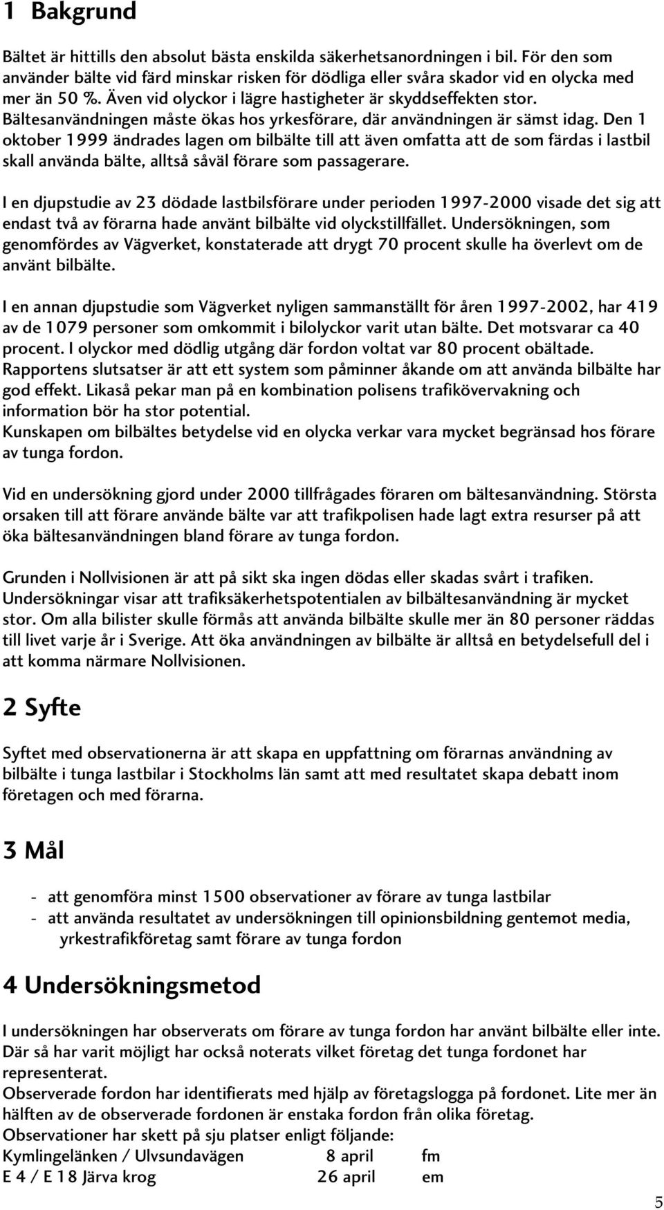 Den 1 oktober 1999 ändrades lagen om bilbälte till att även omfatta att de som färdas i lastbil skall använda bälte, alltså såväl förare som passagerare.