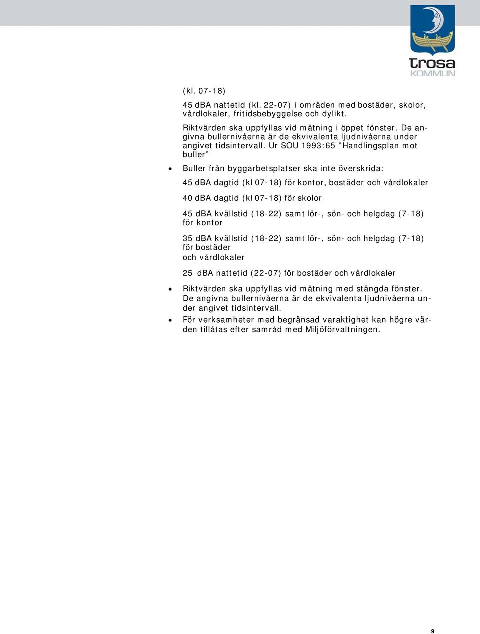 Ur SOU 1993:65 Handlingsplan mot buller Buller från byggarbetsplatser ska inte överskrida: 45 dba dagtid (kl 07-18) för kontor, bostäder och vårdlokaler 40 dba dagtid (kl 07-18) för skolor 45 dba