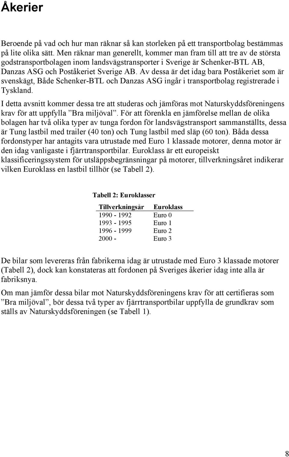 Av dessa är det idag bara Poståkeriet som är svenskägt, Både Schenker-BTL och Danzas ASG ingår i transportbolag registrerade i Tyskland.