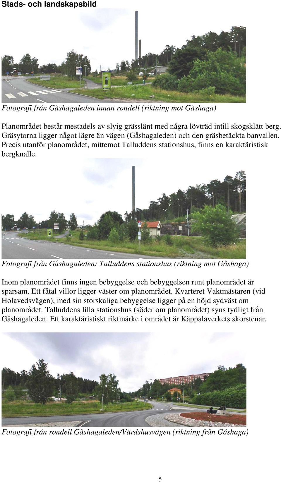 Fotografi från Gåshagaleden: Talluddens stationshus (riktning mot Gåshaga) Inom planområdet finns ingen bebyggelse och bebyggelsen runt planområdet är sparsam.