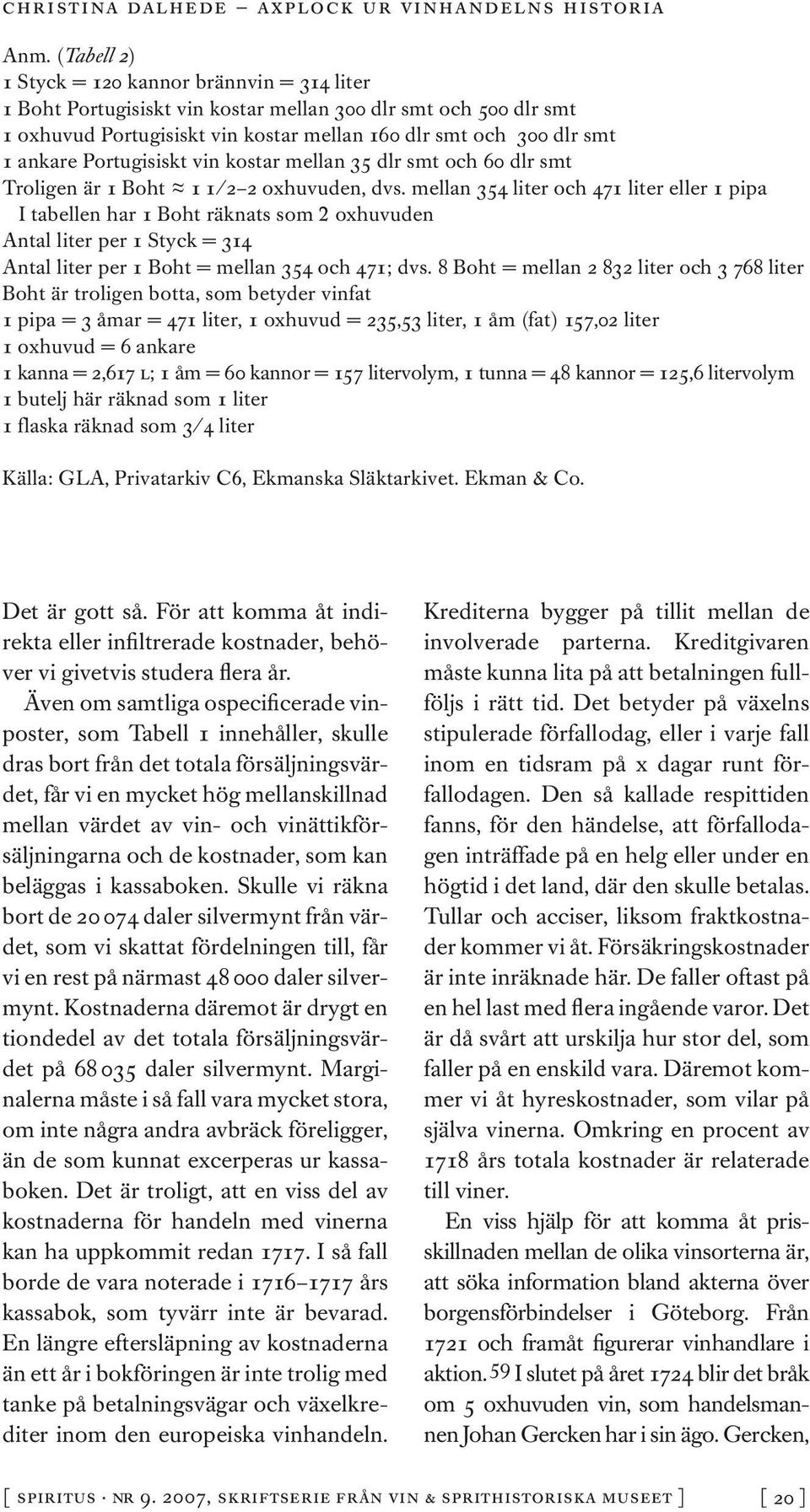 mellan 354 liter och 471 liter eller 1 pipa I tabellen har 1 Boht räknats som 2 oxhuvuden Antal liter per 1 Styck = 314 Antal liter per 1 Boht = mellan 354 och 471; dvs.