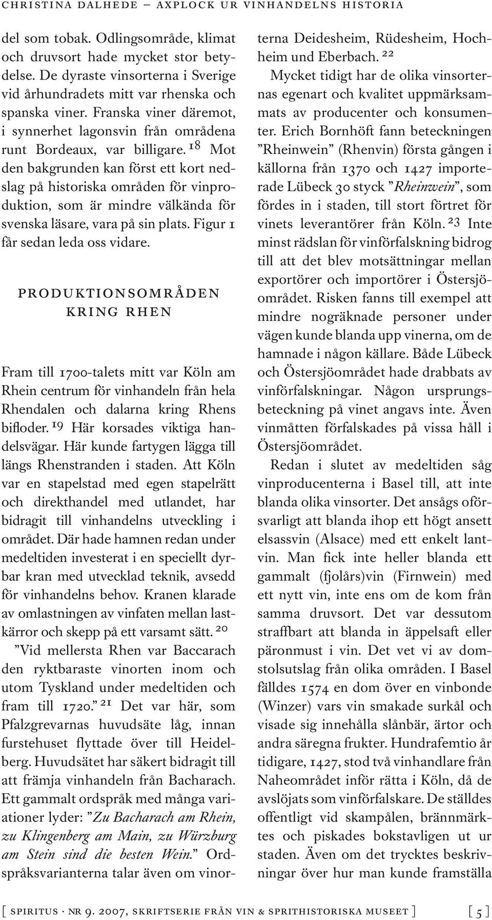 18 Mot den bakgrunden kan först ett kort nedslag på historiska områden för vinproduktion, som är mindre välkända för svenska läsare, vara på sin plats. Figur 1 får sedan leda oss vidare.