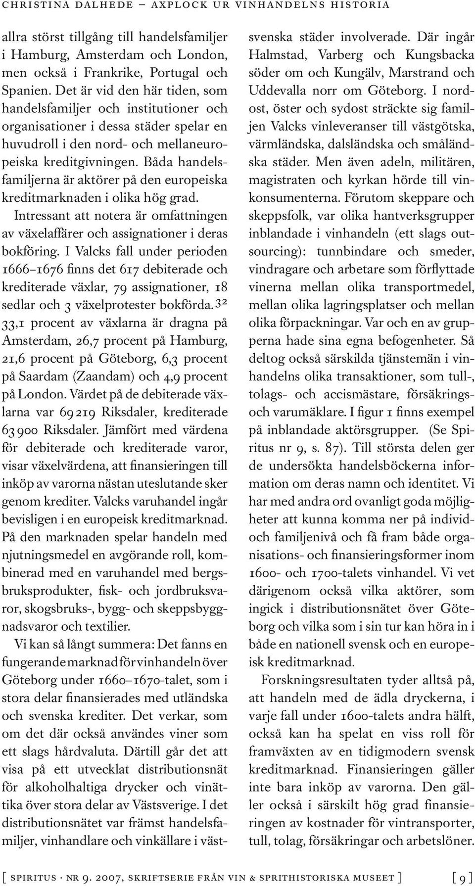 Båda handelsfamiljerna är aktörer på den europeiska kreditmarknaden i olika hög grad. Intressant att notera är omfattningen av växelaffärer och assignationer i deras bokföring.