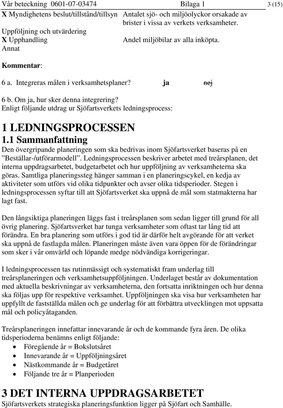 Enligt följande utdrag ur Sjöfartsverkets ledningsprocess: 1 LEDNINGSPROCESSEN 1.