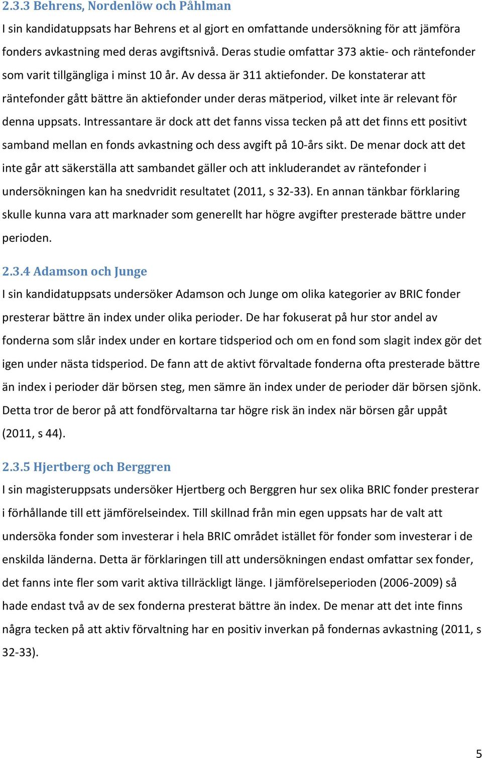 De konstaterar att räntefonder gått bättre än aktiefonder under deras mätperiod, vilket inte är relevant för denna uppsats.