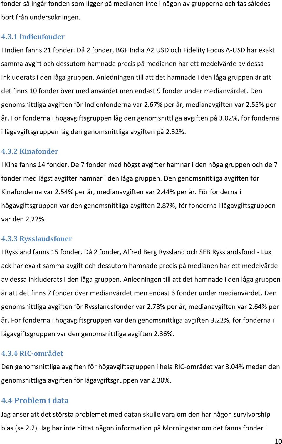 Anledningen till att det hamnade i den låga gruppen är att det finns 10 fonder över medianvärdet men endast 9 fonder under medianvärdet. Den genomsnittliga avgiften för Indienfonderna var 2.