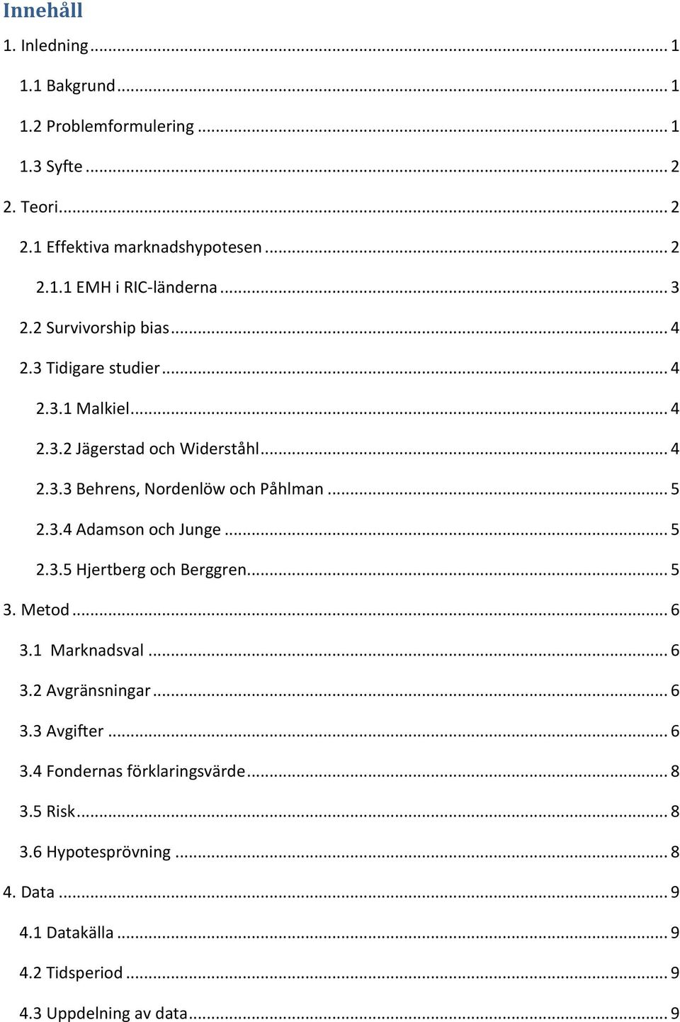 .. 5 2.3.4 Adamson och Junge... 5 2.3.5 Hjertberg och Berggren... 5 3. Metod... 6 3.1 Marknadsval... 6 3.2 Avgränsningar... 6 3.3 Avgifter... 6 3.4 Fondernas förklaringsvärde.