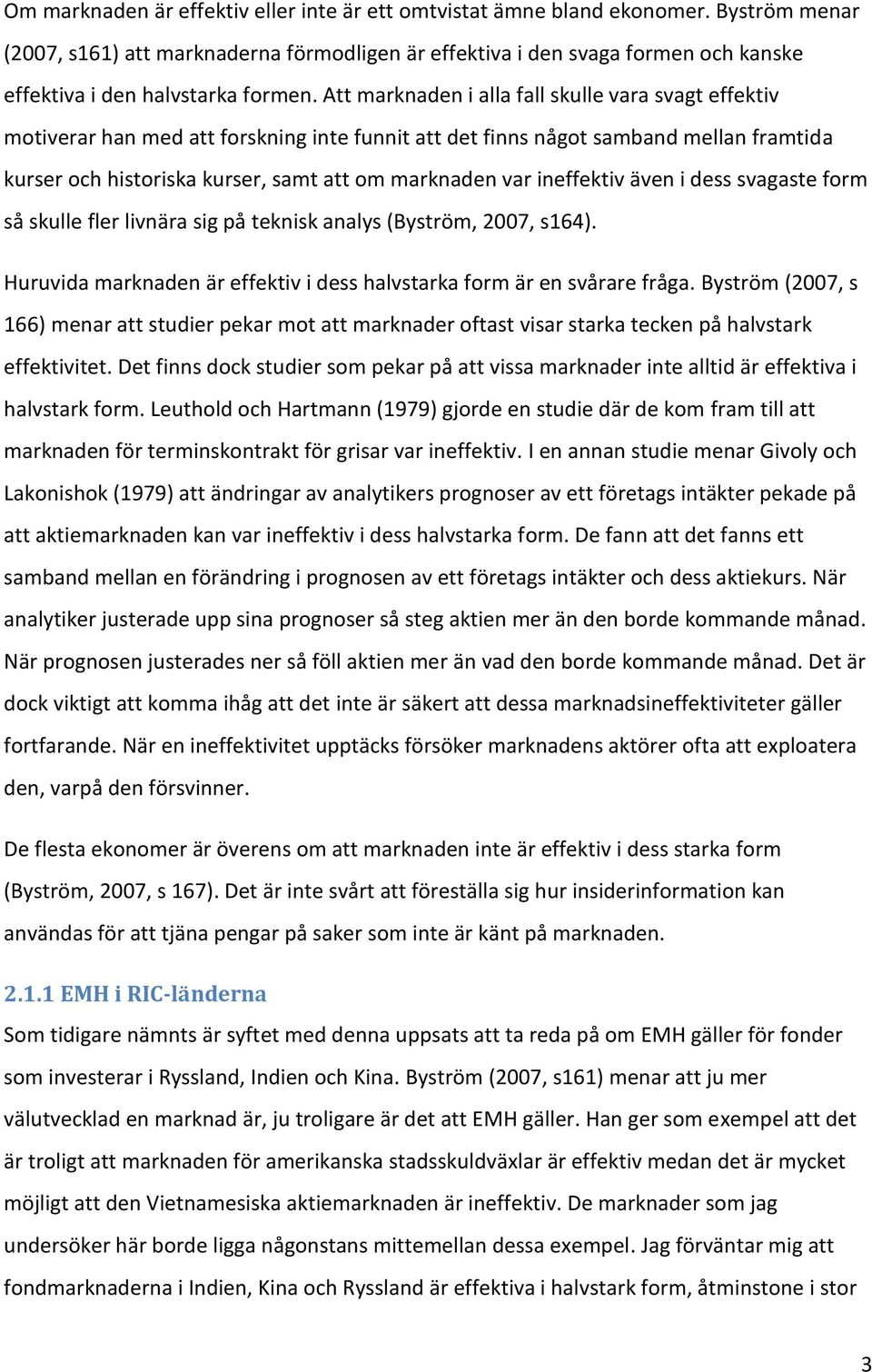 Att marknaden i alla fall skulle vara svagt effektiv motiverar han med att forskning inte funnit att det finns något samband mellan framtida kurser och historiska kurser, samt att om marknaden var