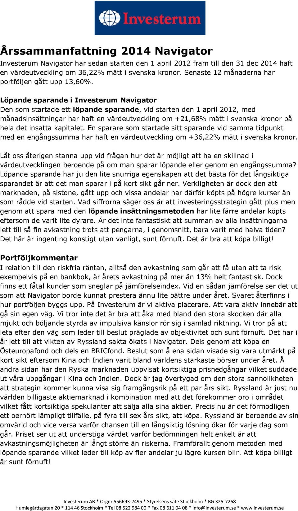 Löpande sparande i Investerum Navigator Den som startade ett löpande sparande, vid starten den 1 april 2012, med månadsinsättningar har haft en värdeutveckling om +21,68% mätt i svenska kronor på