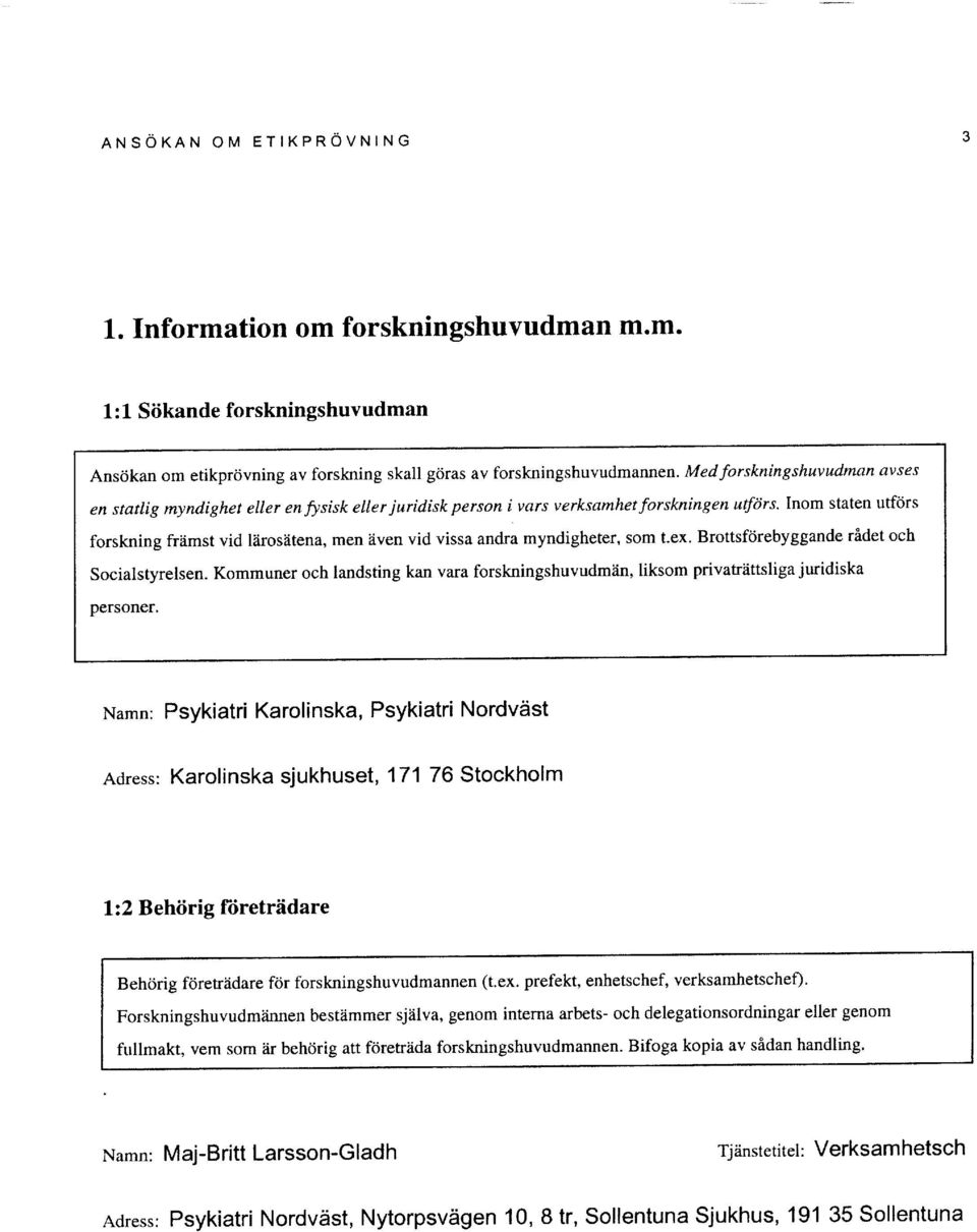 Inom staten utfcirs forskning frlimst vid llirosltena, men dven vid vissa andra myndigheter, som t.ex. Brottsftirebyggande ridet och Socialstyrelsen.