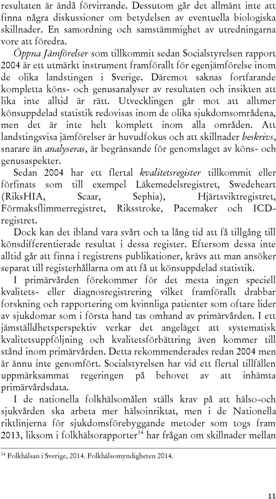 Öppna Jämförelser som tillkommit sedan Socialstyrelsen rapport 2004 är ett utmärkt instrument framförallt för egenjämförelse inom de olika landstingen i Sverige.