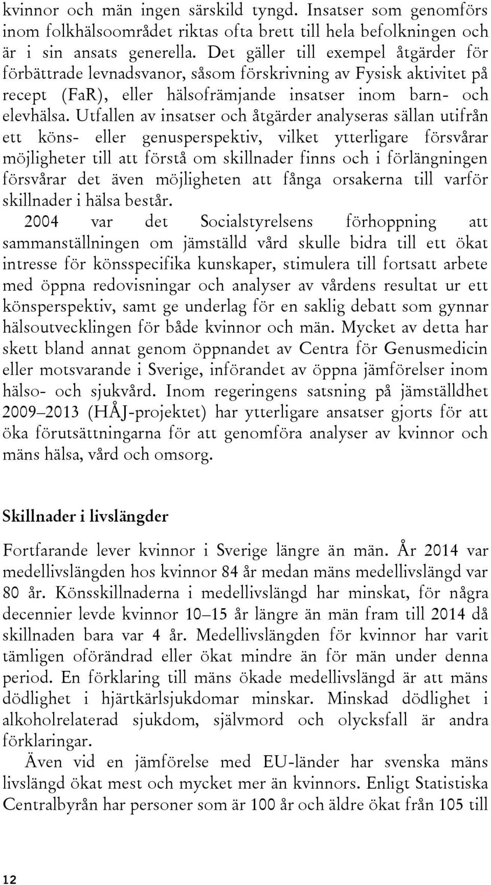 Utfallen av insatser och åtgärder analyseras sällan utifrån ett köns- eller genusperspektiv, vilket ytterligare försvårar möjligheter till att förstå om skillnader finns och i förlängningen försvårar