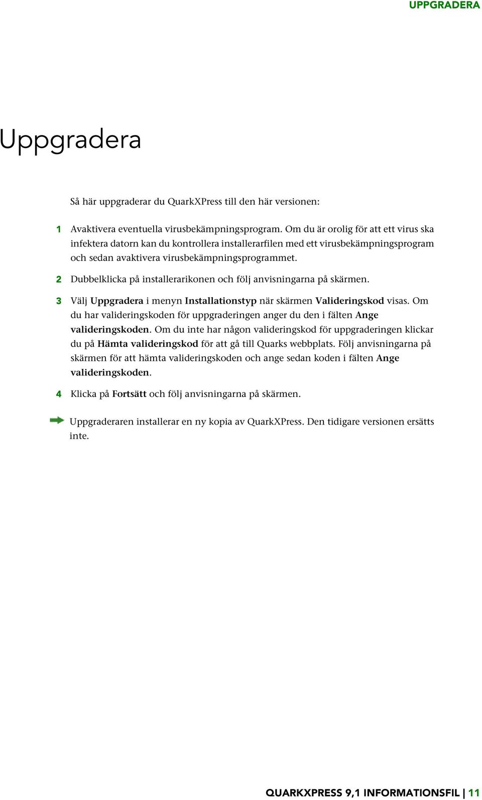 2 Dubbelklicka på installerarikonen och följ anvisningarna på skärmen. 3 Välj Uppgradera i menyn Installationstyp när skärmen Valideringskod visas.