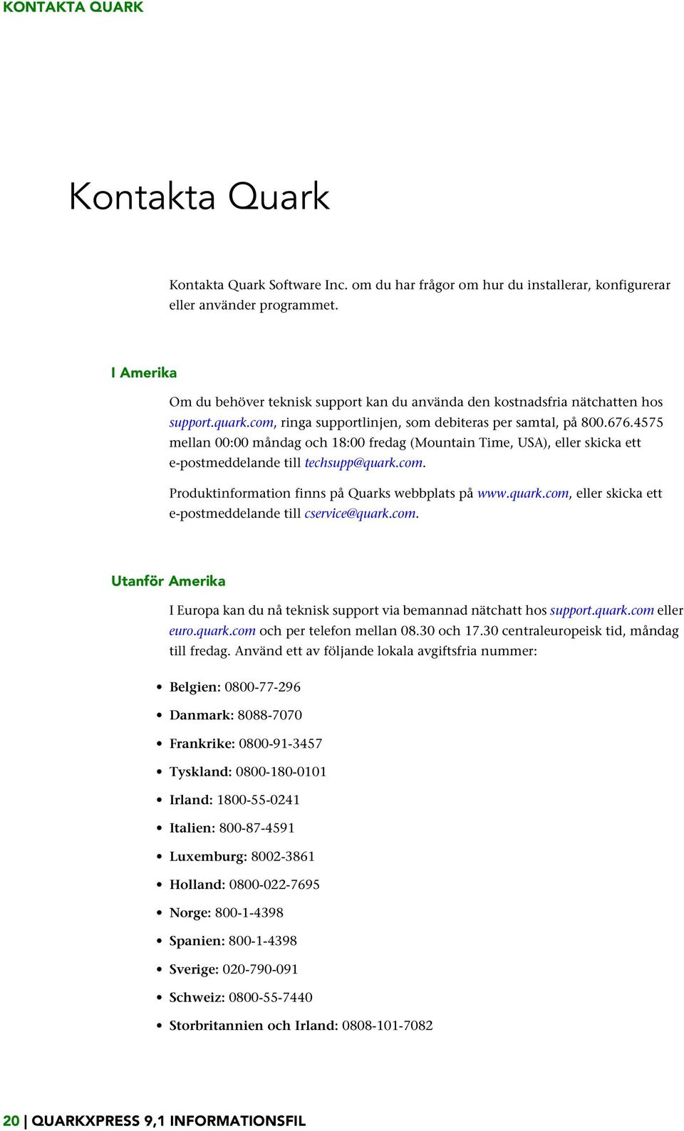 4575 mellan 00:00 måndag och 18:00 fredag (Mountain Time, USA), eller skicka ett e-postmeddelande till techsupp@quark.com. Produktinformation finns på Quarks webbplats på www.quark.com, eller skicka ett e-postmeddelande till cservice@quark.