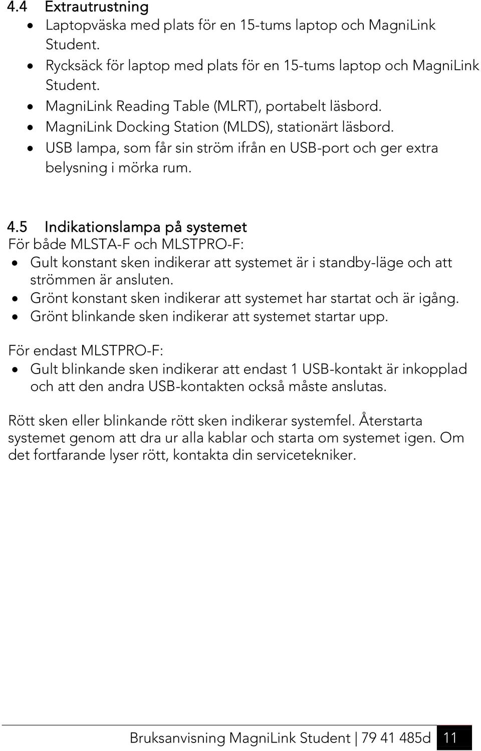 5 Indikationslampa på systemet För både MLSTA-F och MLSTPRO-F: Gult konstant sken indikerar att systemet är i standby-läge och att strömmen är ansluten.