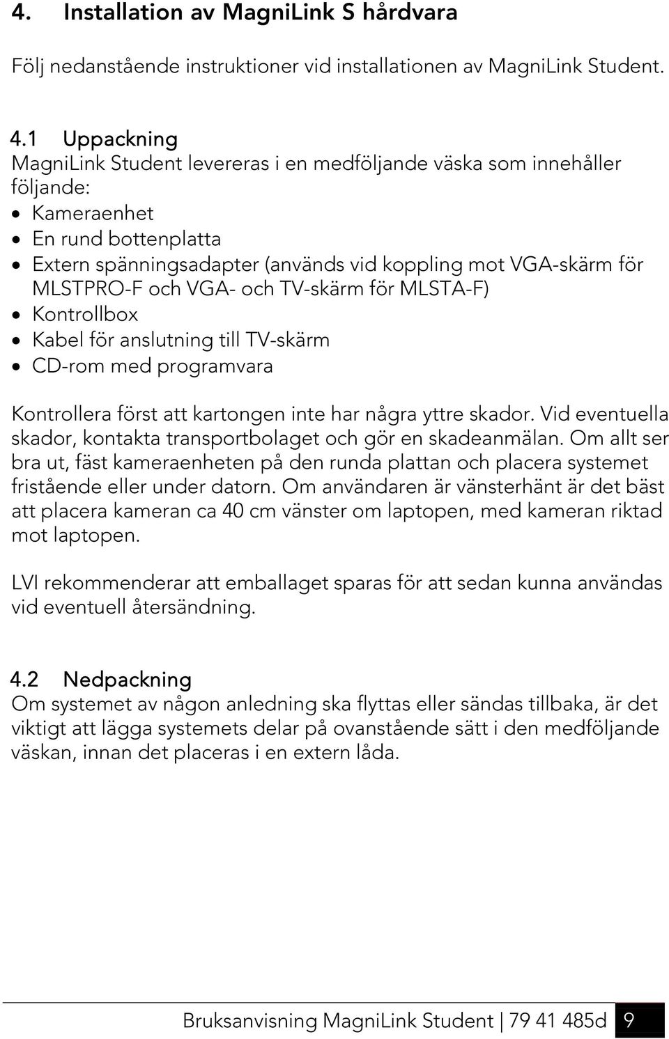 VGA- och TV-skärm för MLSTA-F) Kontrollbox Kabel för anslutning till TV-skärm CD-rom med programvara Kontrollera först att kartongen inte har några yttre skador.