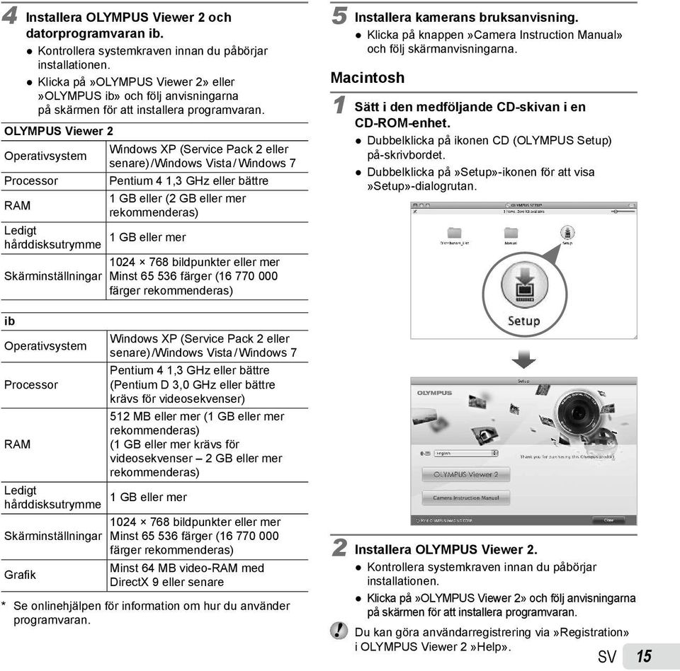 OLYMPUS Viewer 2 Windows XP (Service Pack 2 eller Operativsystem senare) /Windows Vista / Windows 7 Processor Pentium 4 1,3 GHz eller bättre 1 GB eller (2 GB eller mer RAM rekommenderas) Ledigt 1 GB