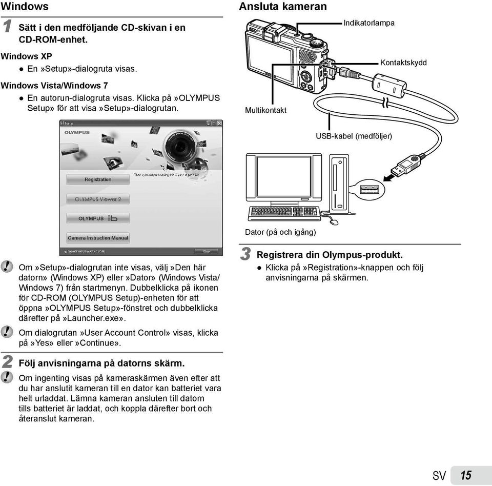 Ansluta kameran Multikontakt Indikatorlampa Kontaktskydd USB-kabel (medföljer) Dator (på och igång) Om»Setup»-dialogrutan inte visas, välj»den här datorn» (Windows XP) eller»dator» (Windows Vista/