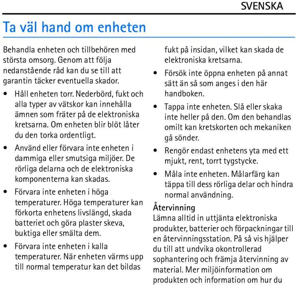 Använd eller förvara inte enheten i dammiga eller smutsiga miljöer. De rörliga delarna och de elektroniska komponenterna kan skadas. Förvara inte enheten i höga temperaturer.