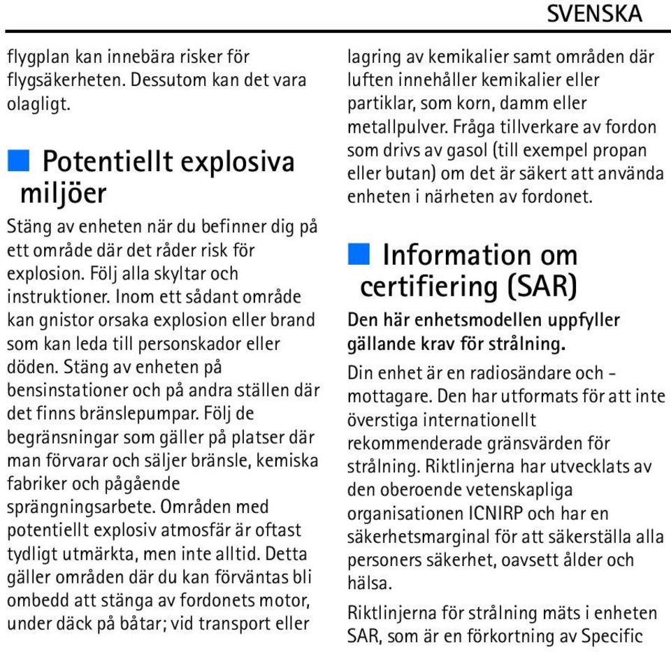 Stäng av enheten på bensinstationer och på andra ställen där det finns bränslepumpar.