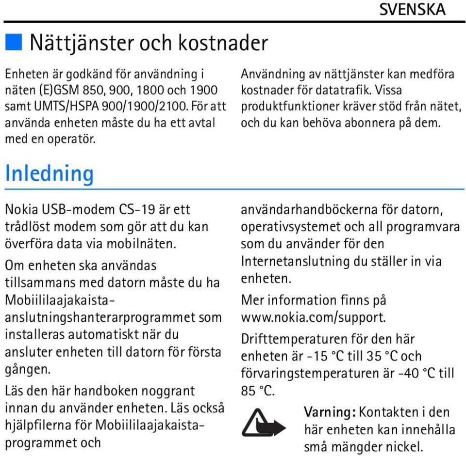 Om enheten ska användas tillsammans med datorn måste du ha Mobiililaajakaistaanslutningshanterarprogrammet som installeras automatiskt när du ansluter enheten till datorn för första gången.