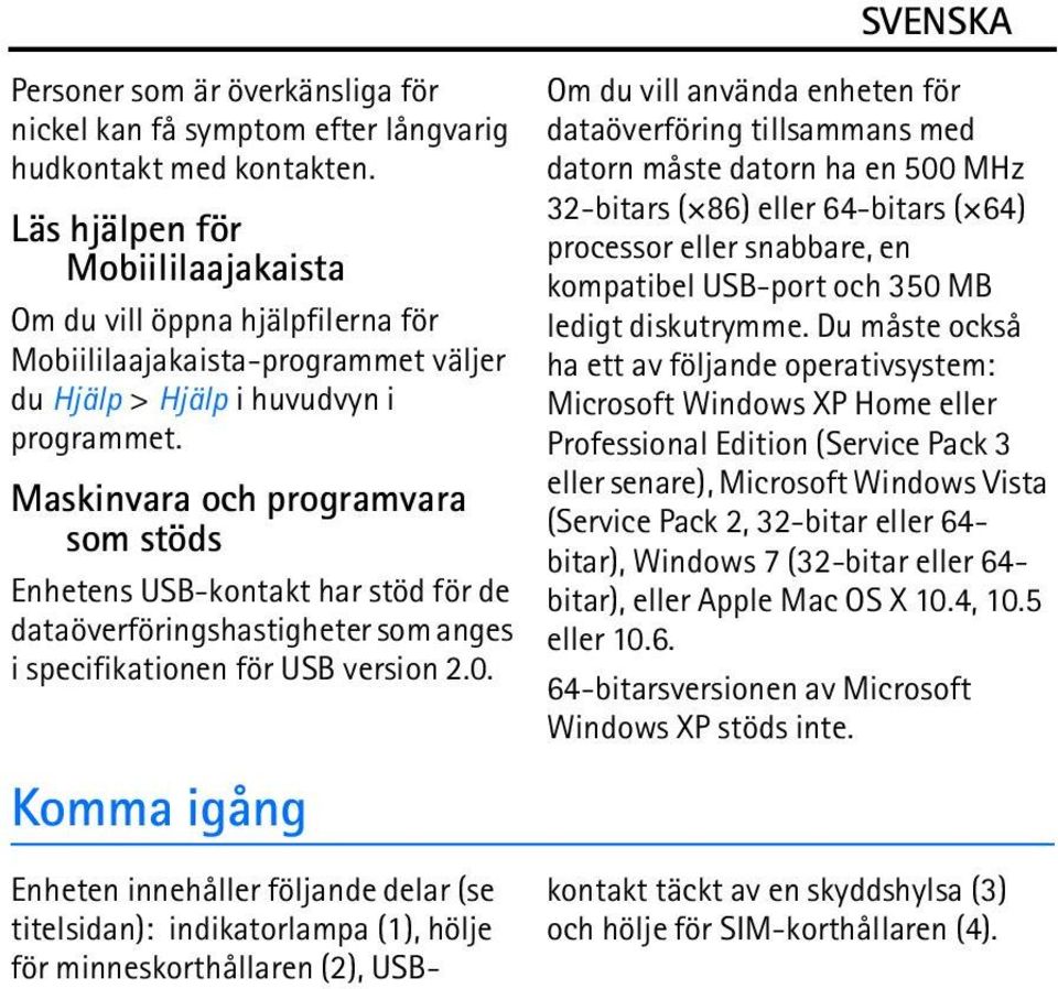 Maskinvara och programvara som stöds Enhetens USB-kontakt har stöd för de dataöverföringshastigheter som anges i specifikationen för USB version 2.0.