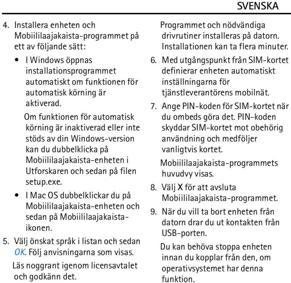 I Mac OS dubbelklickar du på Mobiililaajakaista-enheten och sedan på Mobiililaajakaistaikonen. 5. Välj önskat språk i listan och sedan OK. Följ anvisningarna som visas.
