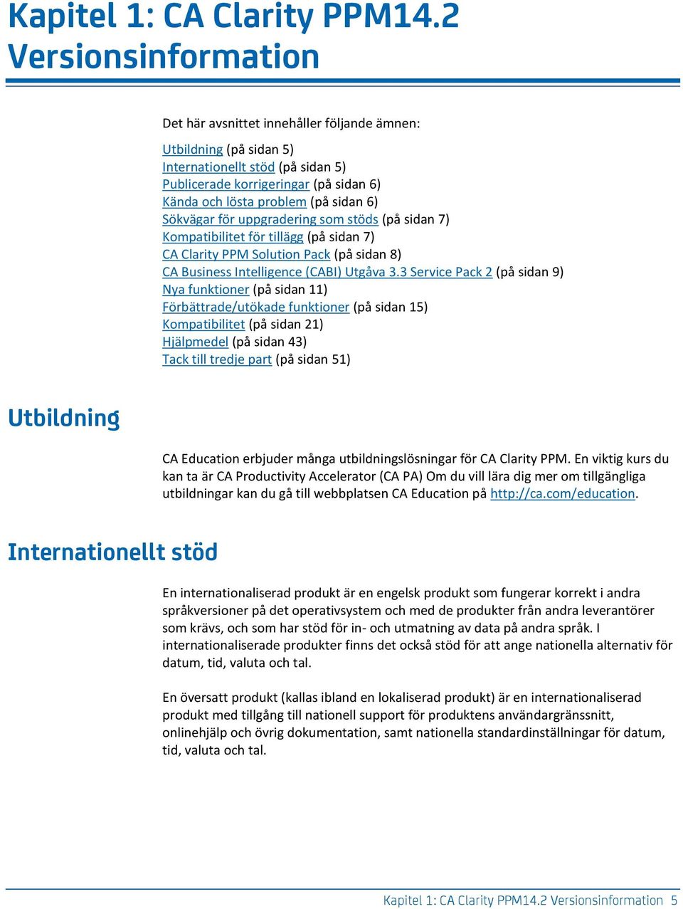 6) Sökvägar för uppgradering som stöds (på sidan 7) Kompatibilitet för tillägg (på sidan 7) CA Clarity PPM Solution Pack (på sidan 8) CA Business Intelligence (CABI) Utgåva 3.